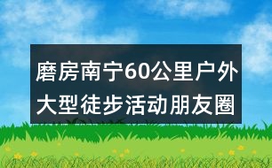 磨房南寧60公里戶(hù)外大型徒步活動(dòng)朋友圈文案及LOGO32句