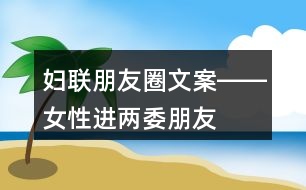 婦聯(lián)朋友圈文案――女性進“兩委”朋友圈文案36句