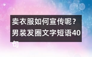 賣衣服如何宣傳呢？男裝發(fā)圈文字短語(yǔ)40句