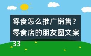 零食怎么推廣銷售？零食店的朋友圈文案33句