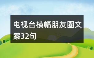 電視臺橫幅朋友圈文案32句