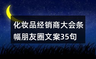 化妝品經銷商大會條幅朋友圈文案35句