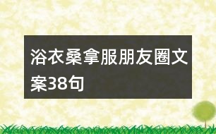 浴衣、桑拿服朋友圈文案38句