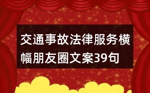 交通事故法律服務(wù)橫幅朋友圈文案39句