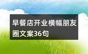 早餐店開業(yè)橫幅朋友圈文案36句