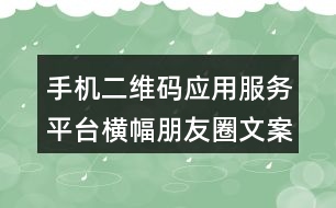 手機(jī)二維碼應(yīng)用服務(wù)平臺橫幅朋友圈文案38句