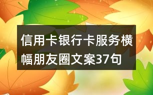 信用卡、銀行卡服務(wù)橫幅朋友圈文案37句