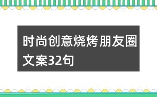 時(shí)尚創(chuàng)意燒烤朋友圈文案32句