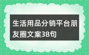 生活用品分銷(xiāo)平臺(tái)朋友圈文案38句