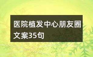 醫(yī)院植發(fā)中心朋友圈文案35句