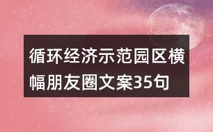 循環(huán)經濟示范園區(qū)橫幅朋友圈文案35句