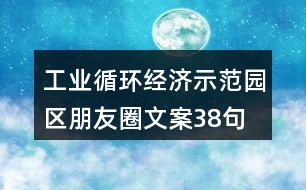 工業(yè)循環(huán)經(jīng)濟(jì)示范園區(qū)朋友圈文案38句