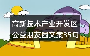 高新技術(shù)產(chǎn)業(yè)開(kāi)發(fā)區(qū)公益朋友圈文案35句