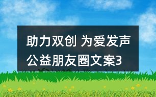 “助力雙創(chuàng) 為愛發(fā)聲”公益朋友圈文案36句