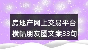 房地產網上交易平臺橫幅朋友圈文案33句