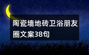 陶瓷墻地磚、衛(wèi)浴朋友圈文案38句