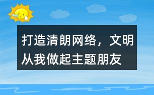 “打造清朗網(wǎng)絡(luò)，文明從我做起”主題朋友圈文案39句