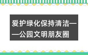 愛護(hù)綠化、保持清潔――公園文明朋友圈文案32句