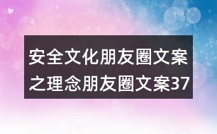 安全文化朋友圈文案之理念朋友圈文案37句