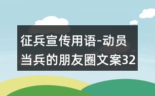 征兵宣傳用語(yǔ)-動(dòng)員當(dāng)兵的朋友圈文案32句