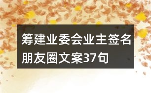 籌建業(yè)委會業(yè)主簽名朋友圈文案37句