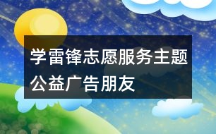 “學(xué)雷鋒、志愿服務(wù)”主題公益廣告朋友圈文案34句