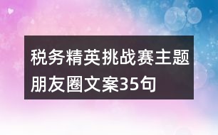 稅務精英挑戰(zhàn)賽主題朋友圈文案35句