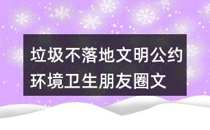 垃圾不落地文明公約、環(huán)境衛(wèi)生朋友圈文案35句