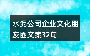 水泥公司企業(yè)文化朋友圈文案32句