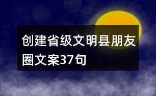 創(chuàng)建省級(jí)文明縣朋友圈文案37句