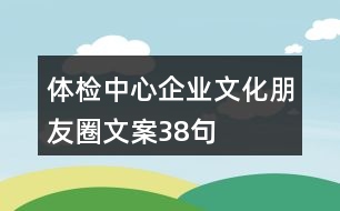 體檢中心企業(yè)文化朋友圈文案38句