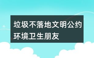 “垃圾不落地”文明公約、環(huán)境衛(wèi)生朋友圈文案40句