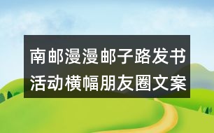 南郵：漫漫郵子路發(fā)書(shū)活動(dòng)橫幅朋友圈文案40句