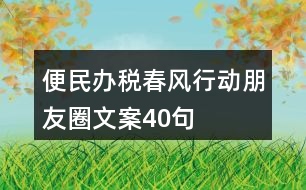 便民辦稅春風行動朋友圈文案40句