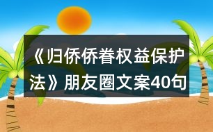 《歸僑僑眷權益保護法》朋友圈文案40句