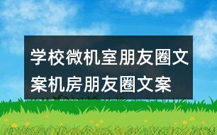 學(xué)校微機(jī)室朋友圈文案、機(jī)房朋友圈文案35句