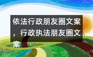 依法行政朋友圈文案，行政執(zhí)法朋友圈文案39句