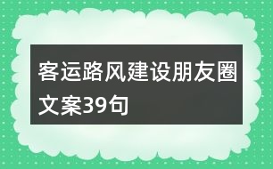 客運路風(fēng)建設(shè)朋友圈文案39句