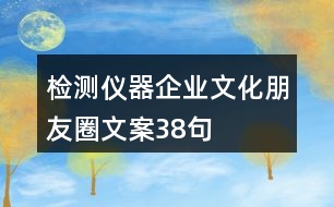 檢測儀器企業(yè)文化朋友圈文案38句