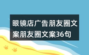 眼鏡店廣告朋友圈文案、朋友圈文案36句