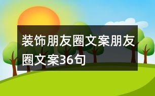 裝飾朋友圈文案、朋友圈文案36句