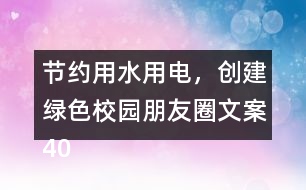 節(jié)約用水用電，創(chuàng)建綠色校園朋友圈文案40句