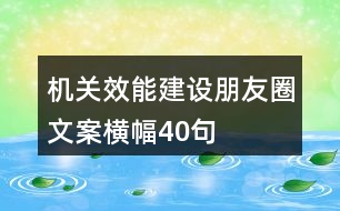 機(jī)關(guān)效能建設(shè)朋友圈文案、橫幅40句