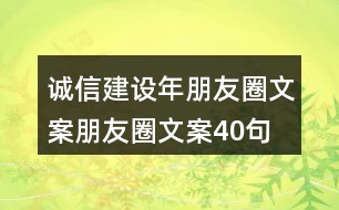 誠信建設(shè)年朋友圈文案、朋友圈文案40句