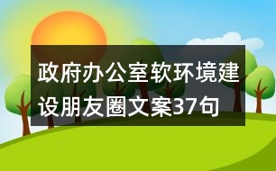 政府辦公室軟環(huán)境建設朋友圈文案37句