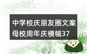 中學(xué)校慶朋友圈文案、母校周年慶橫幅37句