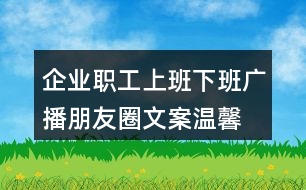 企業(yè)職工上班下班廣播朋友圈文案、溫馨提示語(yǔ)38句