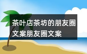 茶葉店、茶坊的朋友圈文案、朋友圈文案40句