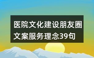 醫(yī)院文化建設(shè)朋友圈文案、服務(wù)理念39句