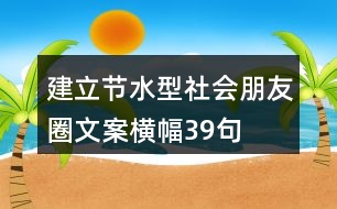 建立節(jié)水型社會(huì)朋友圈文案、橫幅39句